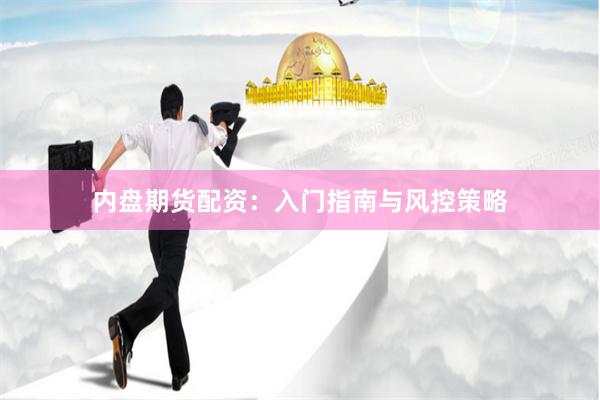 内盘期货配资：入门指南与风控策略