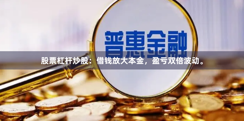 股票杠杆炒股：借钱放大本金，盈亏双倍波动。