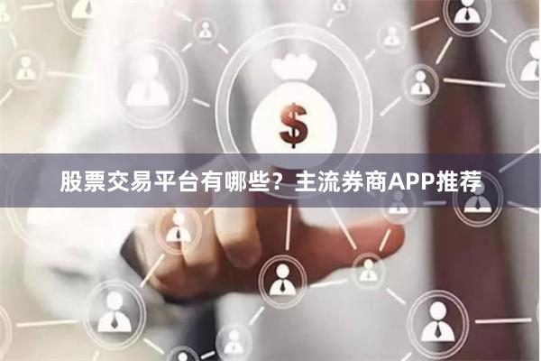 股票交易平台有哪些？主流券商APP推荐
