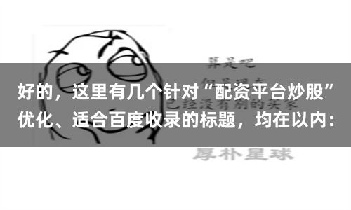 好的，这里有几个针对“配资平台炒股”优化、适合百度收录的标题，均在以内：