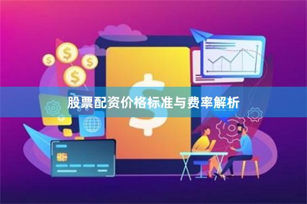 股票配资价格标准与费率解析