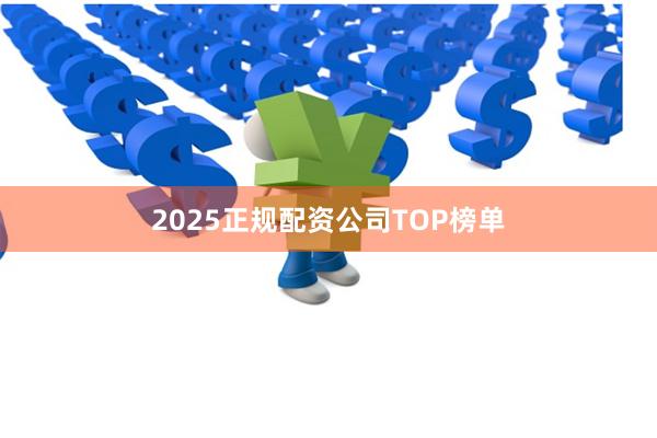 2025正规配资公司TOP榜单