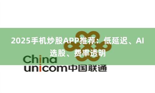 2025手机炒股APP推荐：低延迟、AI选股、费率透明