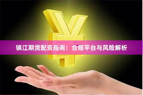 镇江期货配资指南：合规平台与风险解析