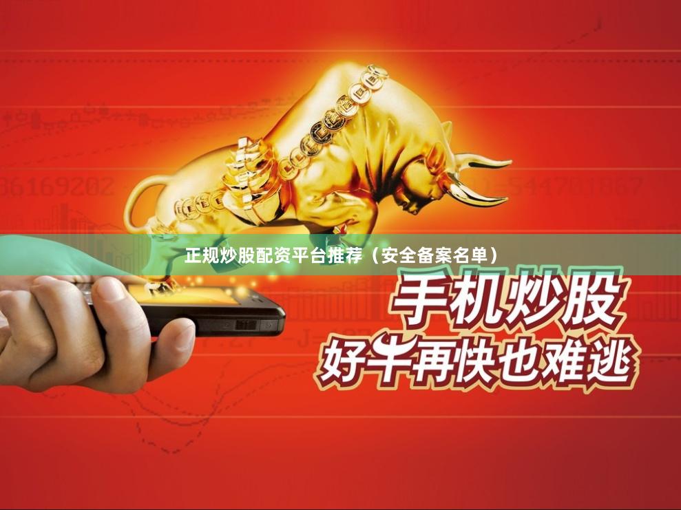 正规炒股配资平台推荐（安全备案名单）