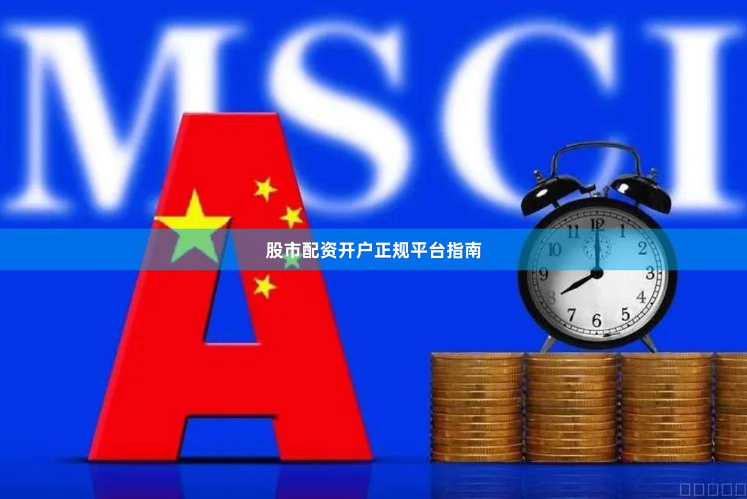 股市配资开户正规平台指南