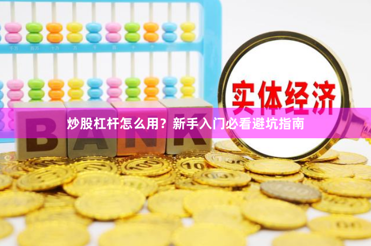 炒股杠杆怎么用？新手入门必看避坑指南