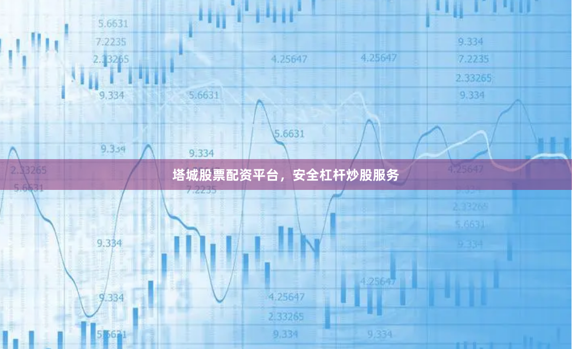 塔城股票配资平台，安全杠杆炒股服务