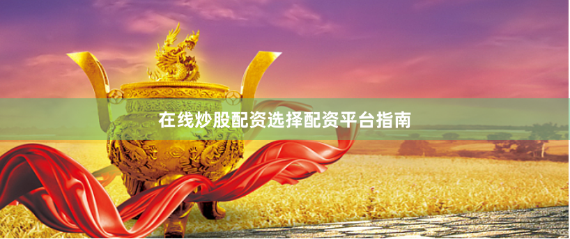 在线炒股配资选择配资平台指南