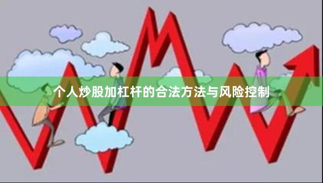 个人炒股加杠杆的合法方法与风险控制