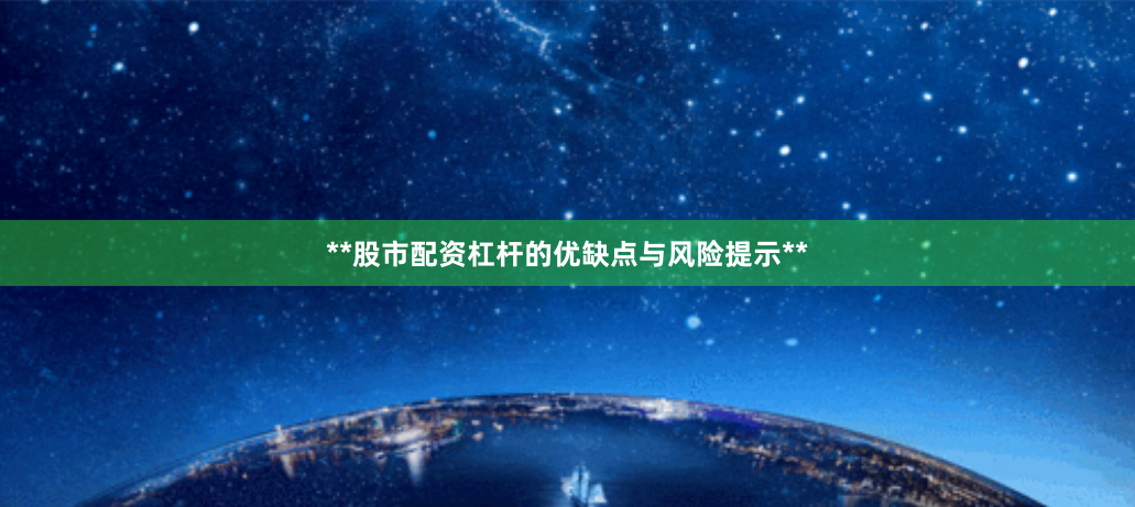 **股市配资杠杆的优缺点与风险提示**