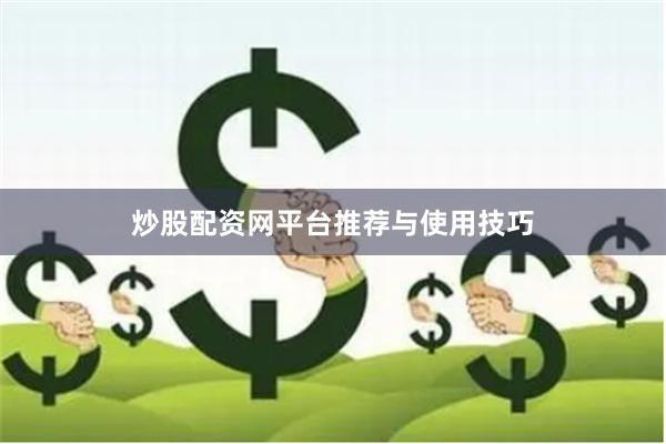 炒股配资网平台推荐与使用技巧