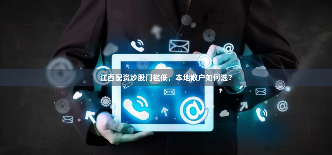 江西配资炒股门槛低，本地散户如何选？