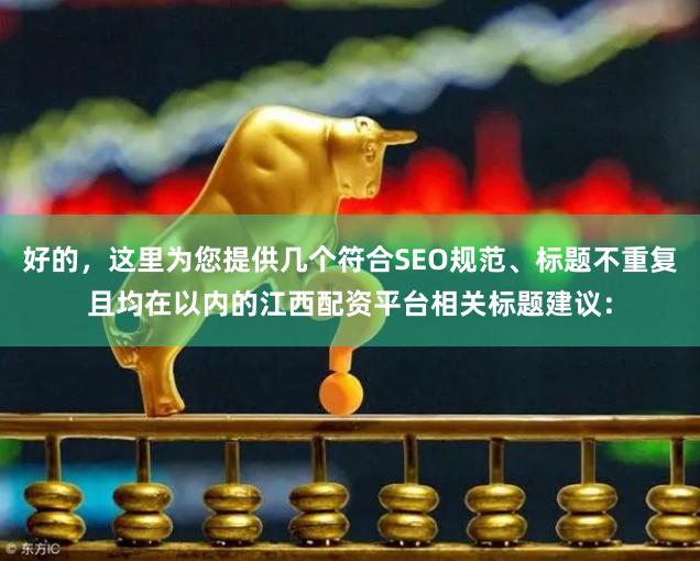 好的，这里为您提供几个符合SEO规范、标题不重复且均在以内的江西配资平台相关标题建议：