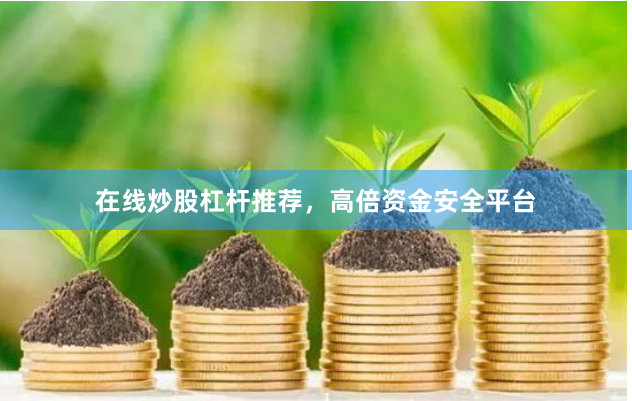 在线炒股杠杆推荐，高倍资金安全平台