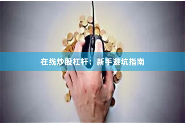 在线炒股杠杆：新手避坑指南